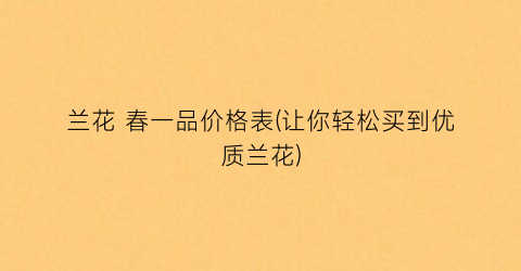 “兰花 春一品价格表(让你轻松买到优质兰花)